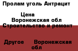 Пролам уголь Антрацит › Цена ­ 4 000 - Воронежская обл. Строительство и ремонт » Другое   . Воронежская обл.